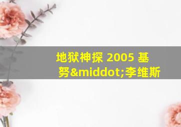 地狱神探 2005 基努·李维斯